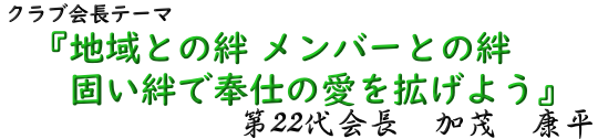 東大阪楠ライオンズクラブ会長スローガン『　地域との絆　メンバーとの絆　固い絆で奉仕の愛を拡げよう　』