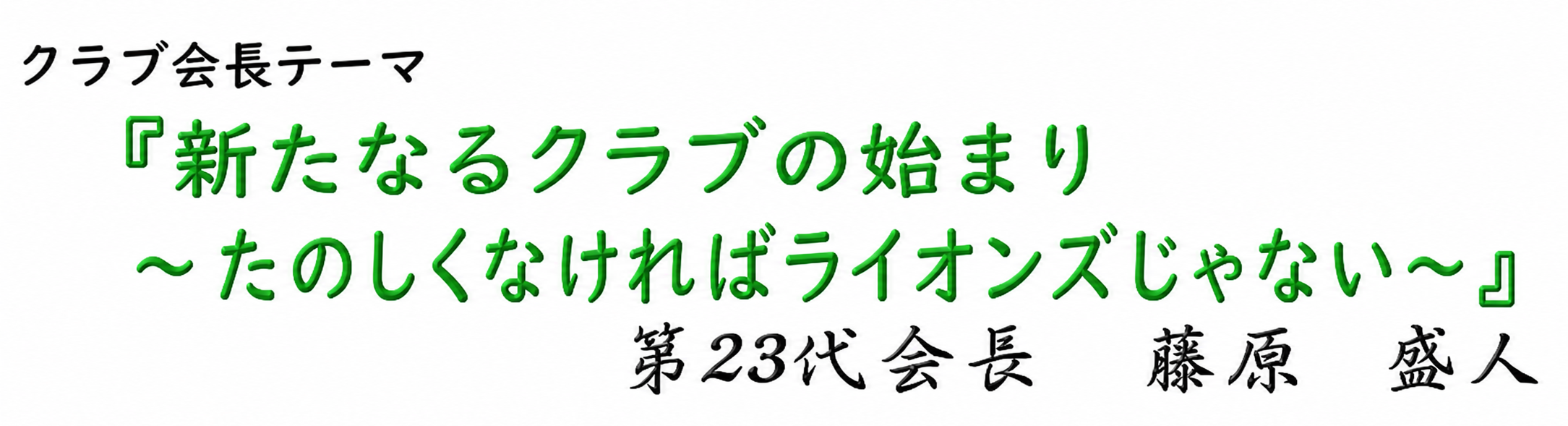 東大阪楠ライオンズクラブ会長スローガン『新たなるクラブの始まり　〜たのしくなければライオンズじゃない～』